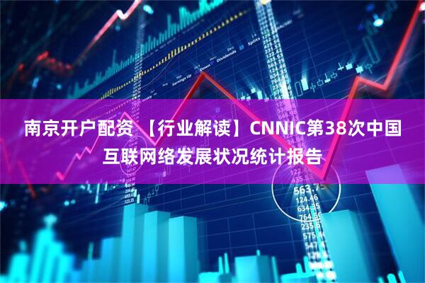 南京开户配资 【行业解读】CNNIC第38次中国互联网络发展状况统计报告