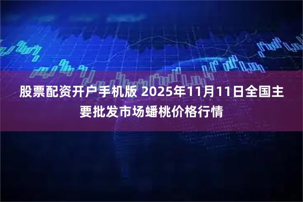 股票配资开户手机版 2025年11月11日全国主要批发市场蟠桃价格行情