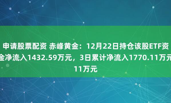 申请股票配资 赤峰黄金：12月22日持仓该股ETF资金净流入1432.59万元，3日累计净流入1770.11万元