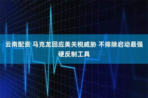 云南配资 马克龙回应美关税威胁 不排除启动最强硬反制工具