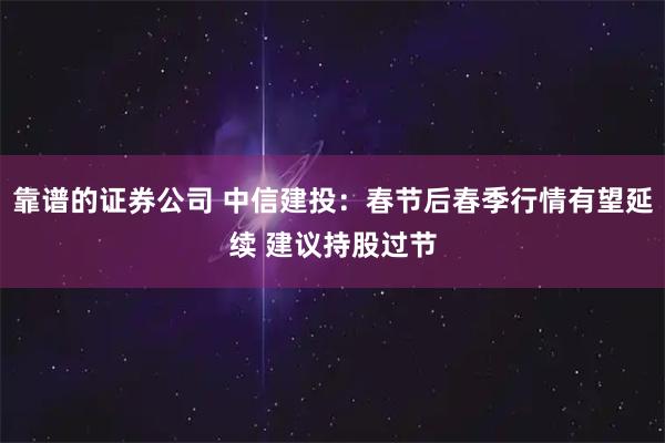 靠谱的证券公司 中信建投：春节后春季行情有望延续 建议持股过节