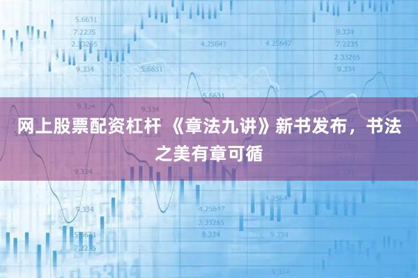 网上股票配资杠杆 《章法九讲》新书发布，书法之美有章可循